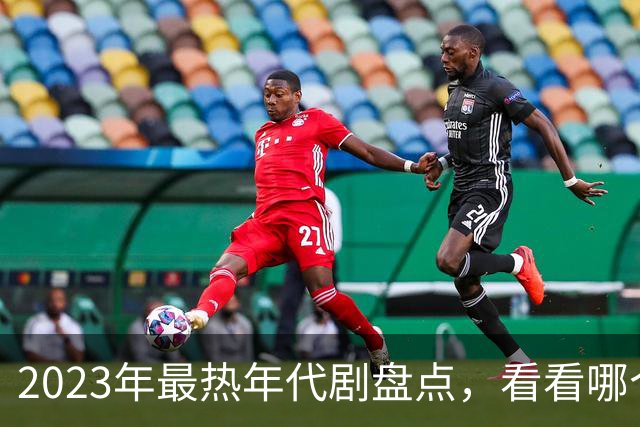 2023年最热年代剧盘点，看看哪个才是真正的“剧王”！